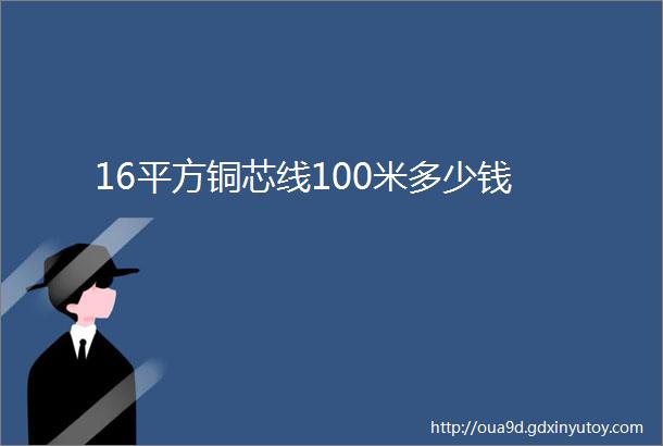 16平方铜芯线100米多少钱