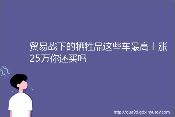 贸易战下的牺牲品这些车最高上涨25万你还买吗