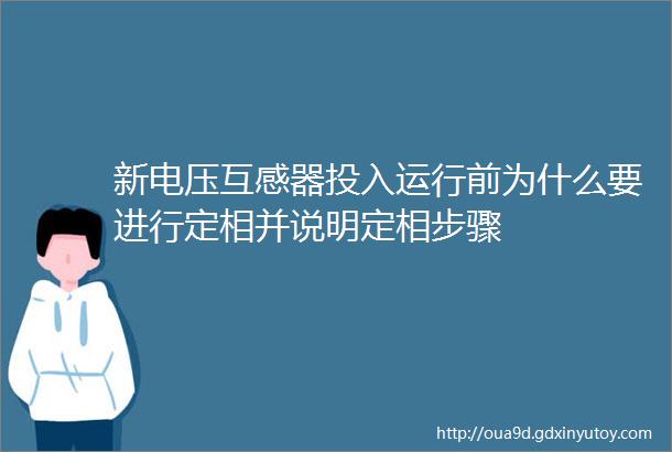 新电压互感器投入运行前为什么要进行定相并说明定相步骤